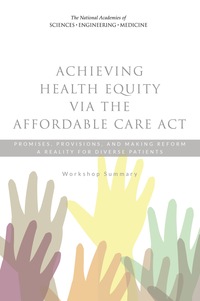 Achieving Health Equity via the Affordable Care Act:Promises, Provisions, and Making Reform a Reality for Diverse Patients:Workshop Summary
