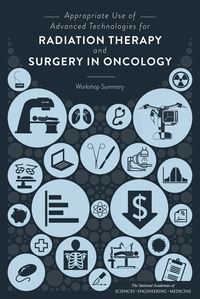 Appropriate Use of Advanced Technologies for Radiation Therapy and Surgery in Oncology:Workshop Summary